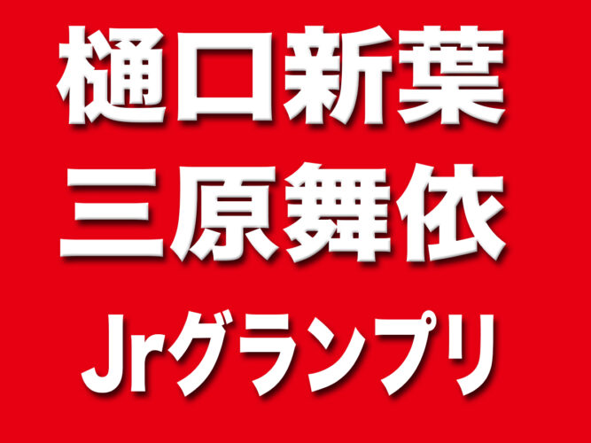 樋口新葉 三原舞依 グランプリ