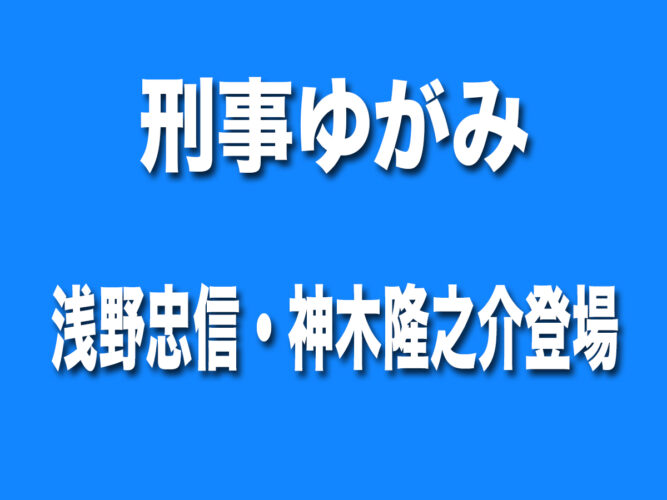 刑事ゆがみ 浅野忠信・神木隆之介
