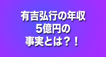 有吉弘行の年収5億円の事実とは？！